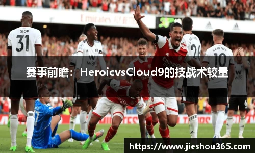 赛事前瞻：HeroicvsCloud9的技战术较量